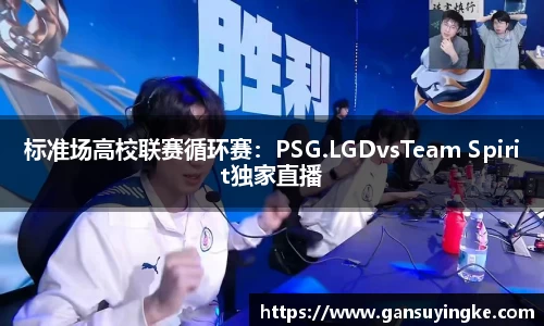标准场高校联赛循环赛：PSG.LGDvsTeam Spirit独家直播