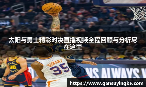 太阳与勇士精彩对决直播视频全程回顾与分析尽在这里