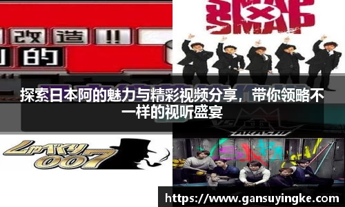 探索日本阿的魅力与精彩视频分享，带你领略不一样的视听盛宴